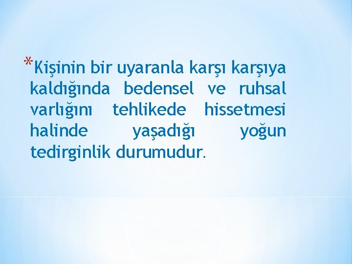 *Kişinin bir uyaranla karşıya kaldığında bedensel ve ruhsal varlığını tehlikede hissetmesi halinde yaşadığı yoğun