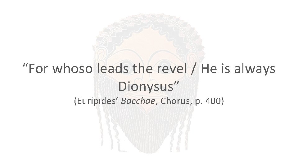 “For whoso leads the revel / He is always Dionysus” (Euripides’ Bacchae, Chorus, p.