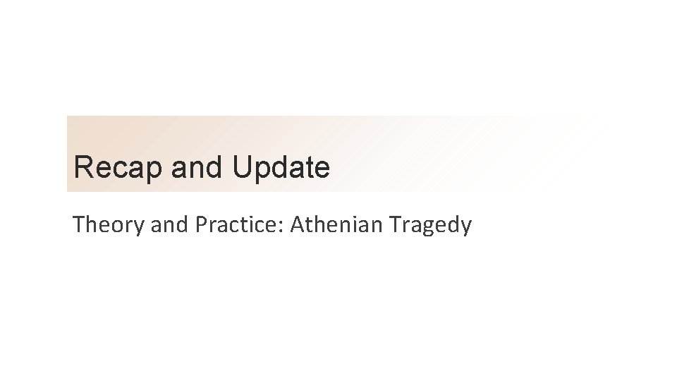 Recap and Update Theory and Practice: Athenian Tragedy 
