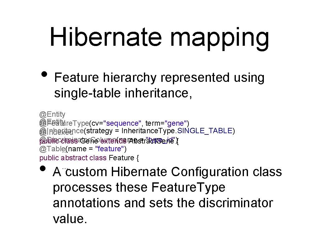 Hibernate mapping • Feature hierarchy represented usingle-table inheritance, @Entity @Feature. Type(cv="sequence", term="gene") @Inheritance(strategy =