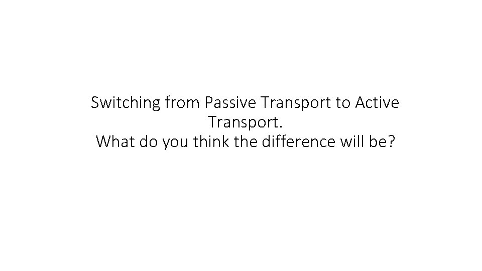 Switching from Passive Transport to Active Transport. What do you think the difference will