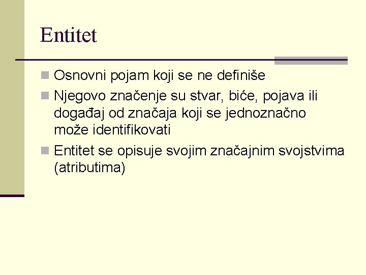 Entitet n Osnovni pojam koji se ne definiše n Njegovo značenje su stvar, biće,