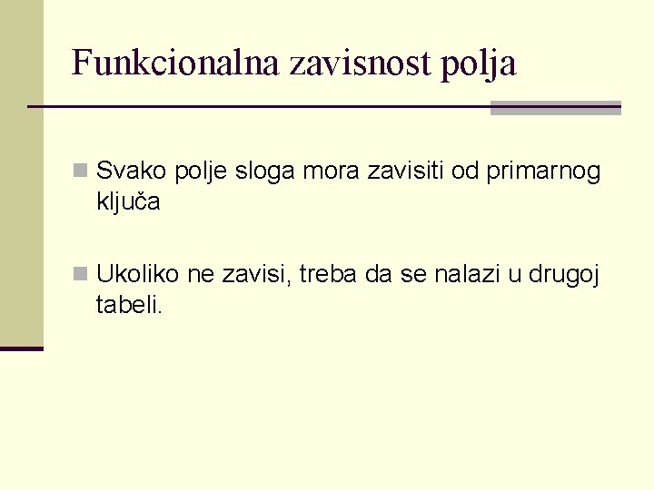 Funkcionalna zavisnost polja n Svako polje sloga mora zavisiti od primarnog ključa n Ukoliko