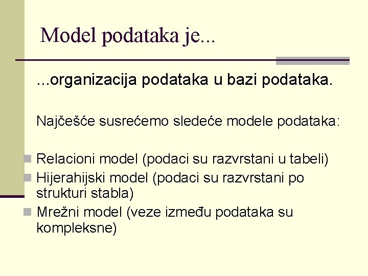 Model podataka je. . . organizacija podataka u bazi podataka. Najčešće susrećemo sledeće modele