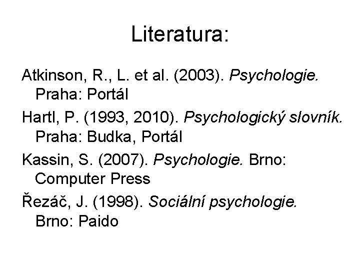 Literatura: Atkinson, R. , L. et al. (2003). Psychologie. Praha: Portál Hartl, P. (1993,