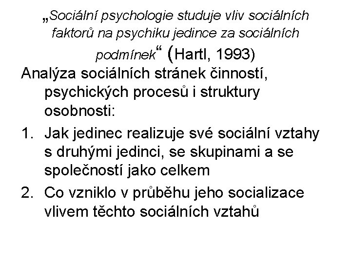 „Sociální psychologie studuje vliv sociálních faktorů na psychiku jedince za sociálních podmínek“ (Hartl, 1993)