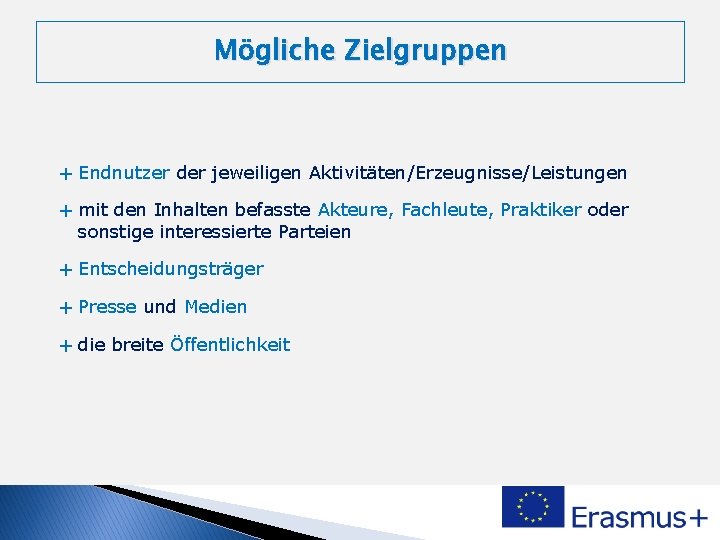 Mögliche Zielgruppen + Endnutzer der jeweiligen Aktivitäten/Erzeugnisse/Leistungen + mit den Inhalten befasste Akteure, Fachleute,