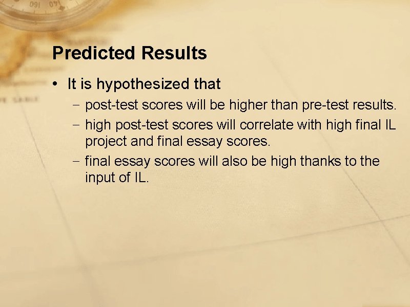 Predicted Results • It is hypothesized that − post-test scores will be higher than