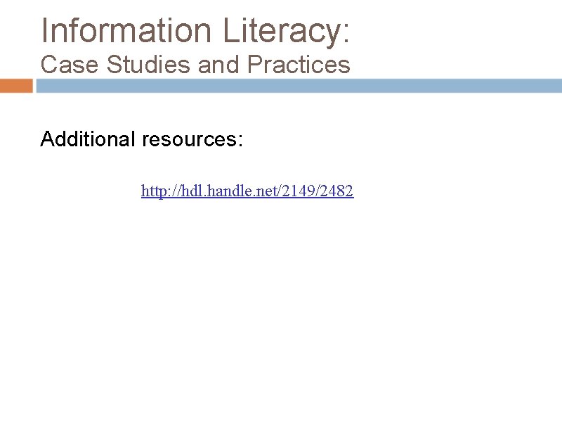 Information Literacy: Case Studies and Practices Additional resources: http: //hdl. handle. net/2149/2482 