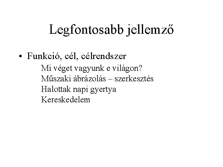 Legfontosabb jellemző • Funkció, célrendszer Mi véget vagyunk e világon? Műszaki ábrázolás – szerkesztés