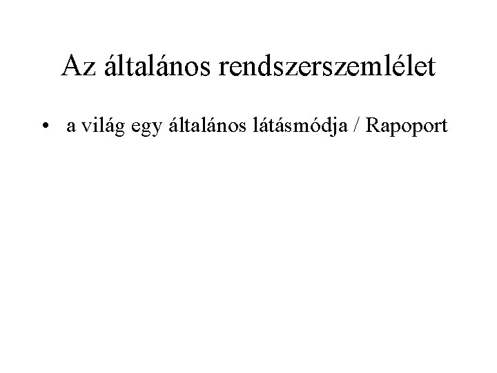 Az általános rendszerszemlélet • a világ egy általános látásmódja / Rapoport 