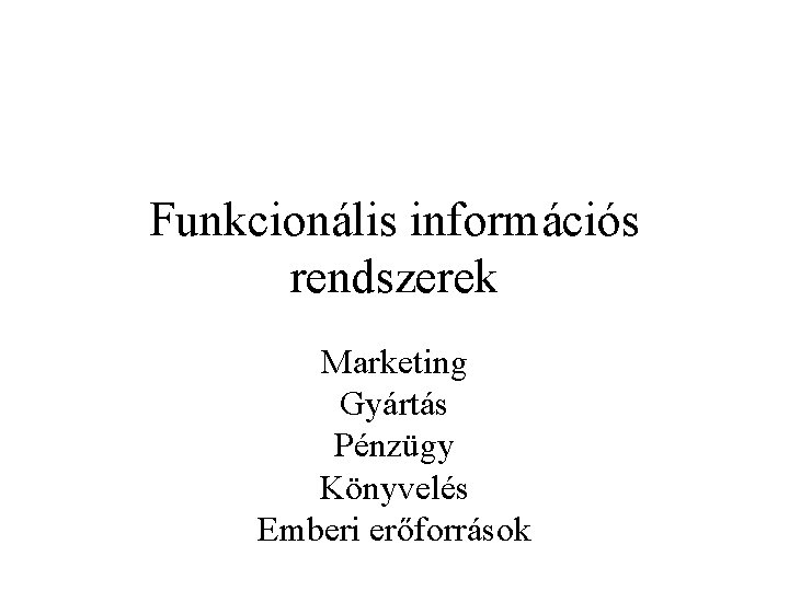 Funkcionális információs rendszerek Marketing Gyártás Pénzügy Könyvelés Emberi erőforrások 