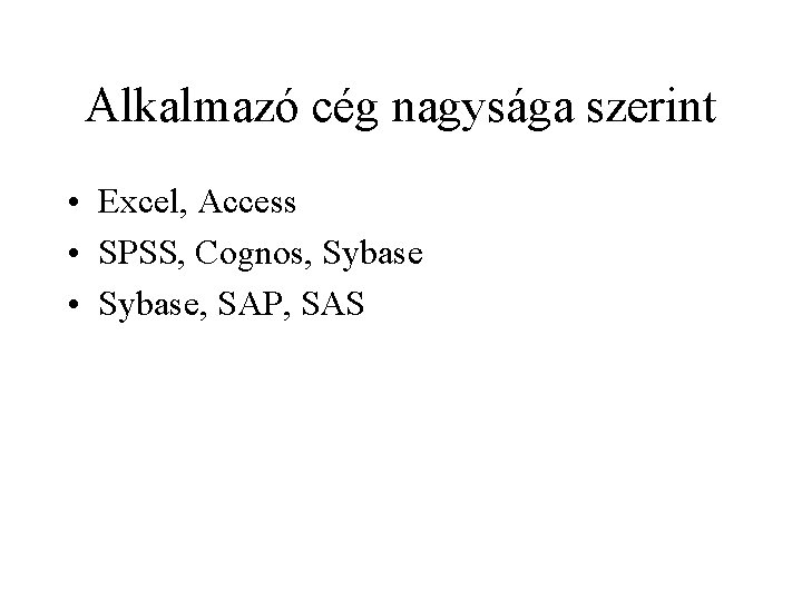 Alkalmazó cég nagysága szerint • Excel, Access • SPSS, Cognos, Sybase • Sybase, SAP,