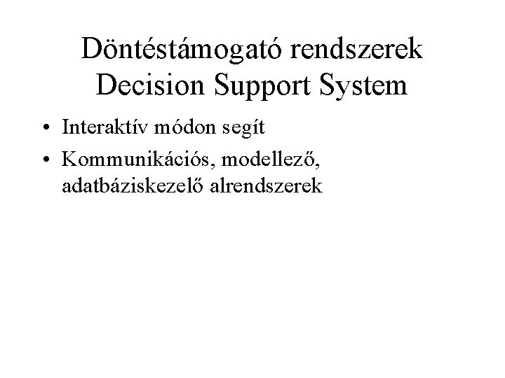 Döntéstámogató rendszerek Decision Support System • Interaktív módon segít • Kommunikációs, modellező, adatbáziskezelő alrendszerek