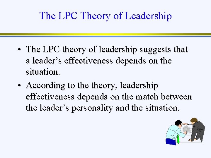The LPC Theory of Leadership • The LPC theory of leadership suggests that a