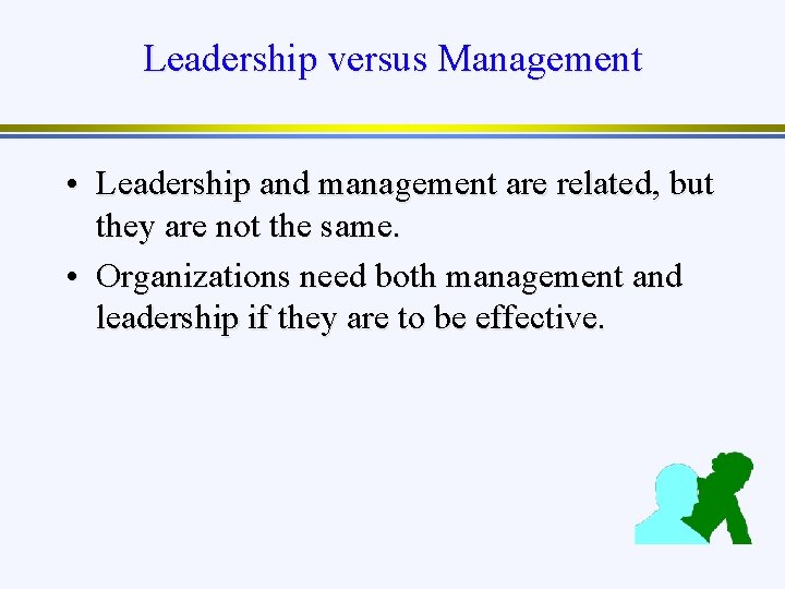 Leadership versus Management • Leadership and management are related, but they are not the
