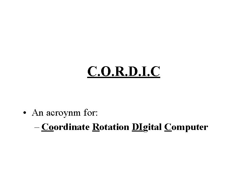 C. O. R. D. I. C • An acroynm for: – Coordinate Rotation DIgital C. O. R. D. I. C • An acroynm for: – Coordinate Rotation DIgital