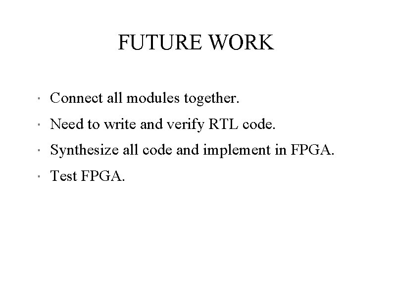 FUTURE WORK " Connect all modules together. " Need to write and verify RTL FUTURE WORK " Connect all modules together. " Need to write and verify RTL