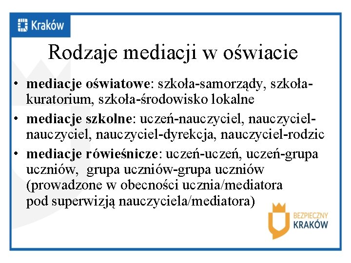 Rodzaje mediacji w oświacie • mediacje oświatowe: szkoła-samorządy, szkołakuratorium, szkoła-środowisko lokalne • mediacje szkolne: