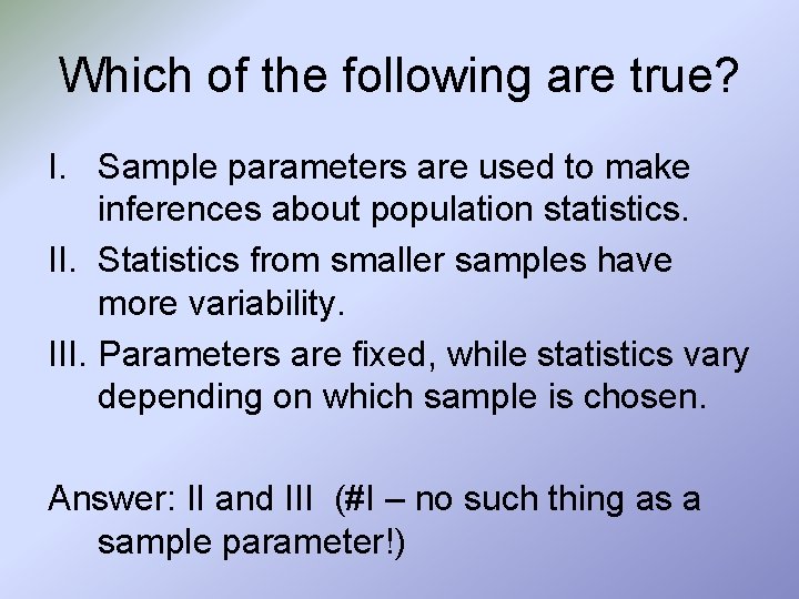 Which of the following are true? I. Sample parameters are used to make inferences