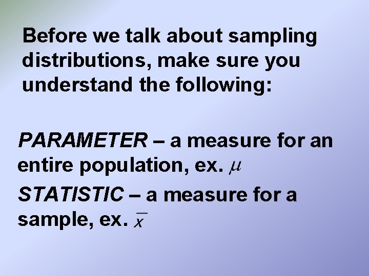 Before we talk about sampling distributions, make sure you understand the following: PARAMETER –