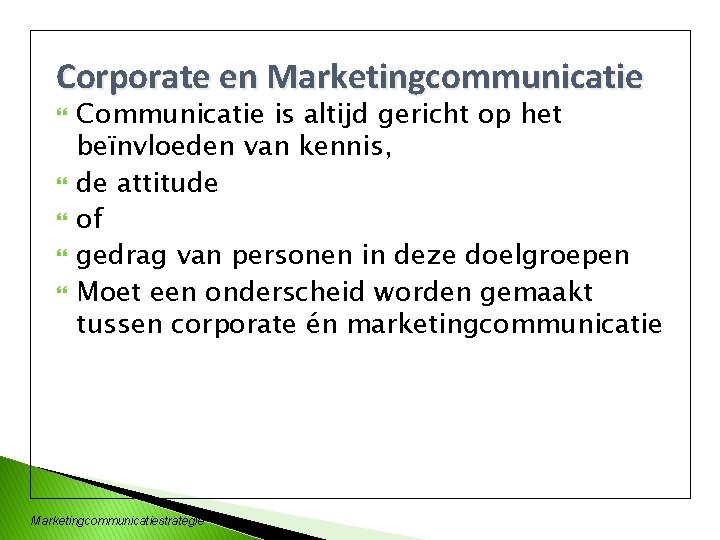 Corporate en Marketingcommunicatie Communicatie is altijd gericht op het beïnvloeden van kennis, de attitude