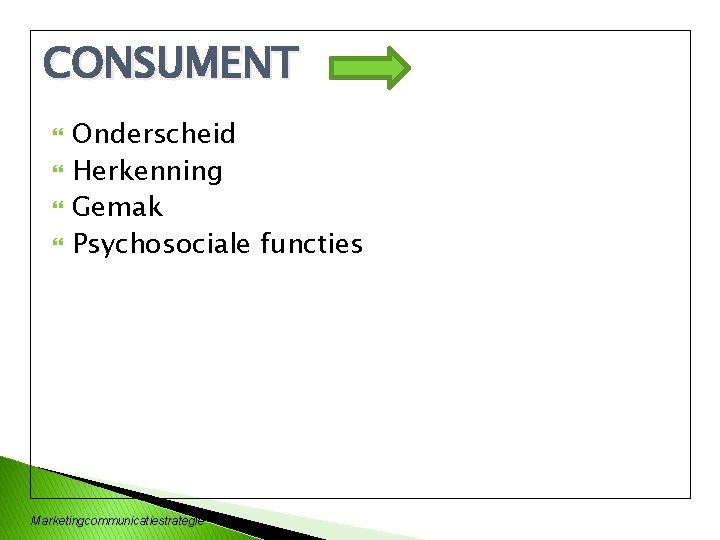 CONSUMENT Onderscheid Herkenning Gemak Psychosociale functies Marketingcommunicatiestrategie 