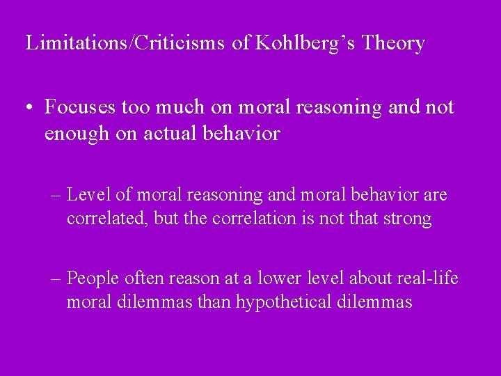 Limitations/Criticisms of Kohlberg’s Theory • Focuses too much on moral reasoning and not enough