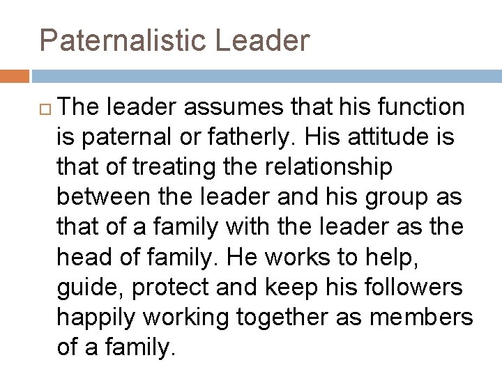 Paternalistic Leader The leader assumes that his function is paternal or fatherly. His attitude