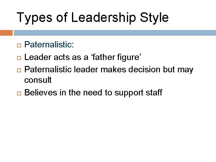Types of Leadership Style Paternalistic: Leader acts as a ‘father figure’ Paternalistic leader makes
