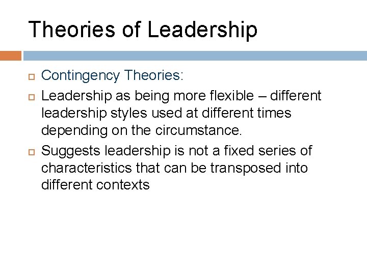 Theories of Leadership Contingency Theories: Leadership as being more flexible – different leadership styles