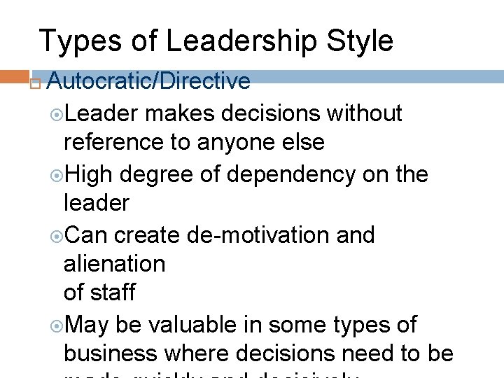 Types of Leadership Style Autocratic/Directive Leader makes decisions without reference to anyone else High