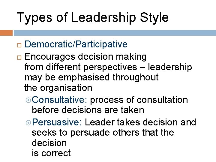 Types of Leadership Style Democratic/Participative Encourages decision making from different perspectives – leadership may