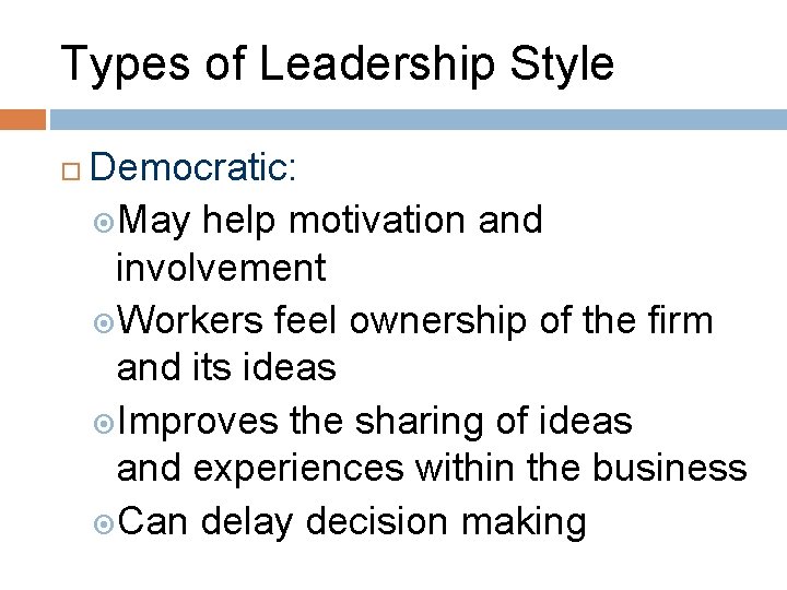 Types of Leadership Style Democratic: May help motivation and involvement Workers feel ownership of