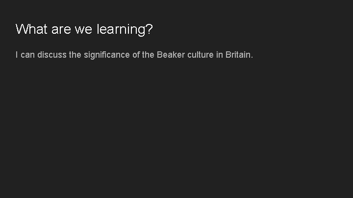 What are we learning? I can discuss the significance of the Beaker culture in