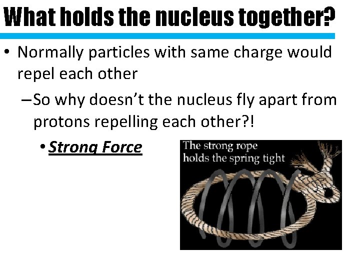 What holds the nucleus together? • Normally particles with same charge would repel each