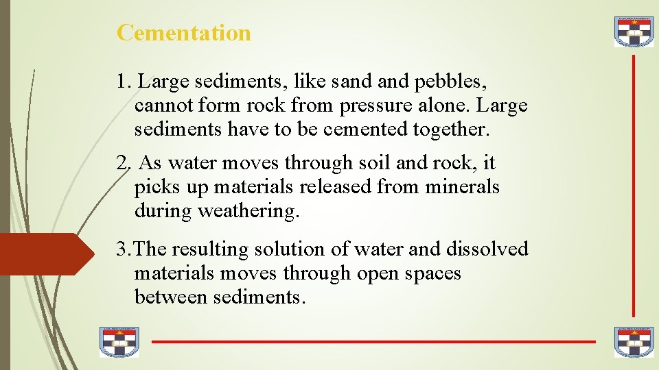 Cementation 1. Large sediments, like sand pebbles, cannot form rock from pressure alone. Large