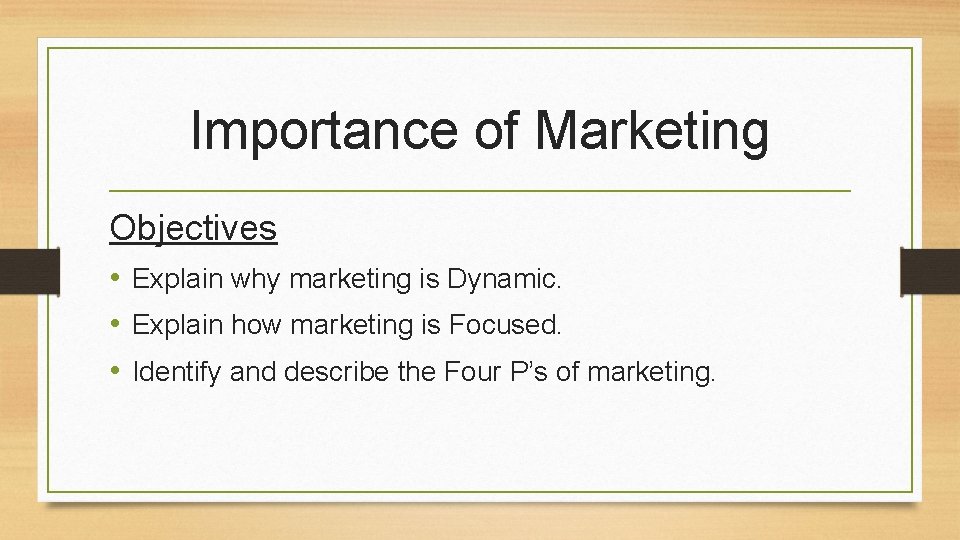 Importance of Marketing Objectives • Explain why marketing is Dynamic. • Explain how marketing