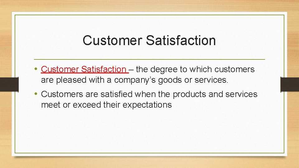 Customer Satisfaction • Customer Satisfaction – the degree to which customers are pleased with