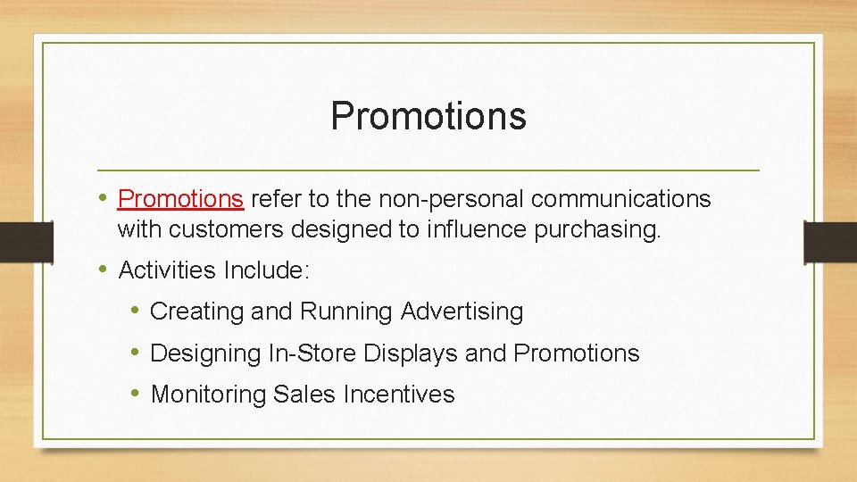 Promotions • Promotions refer to the non-personal communications with customers designed to influence purchasing.