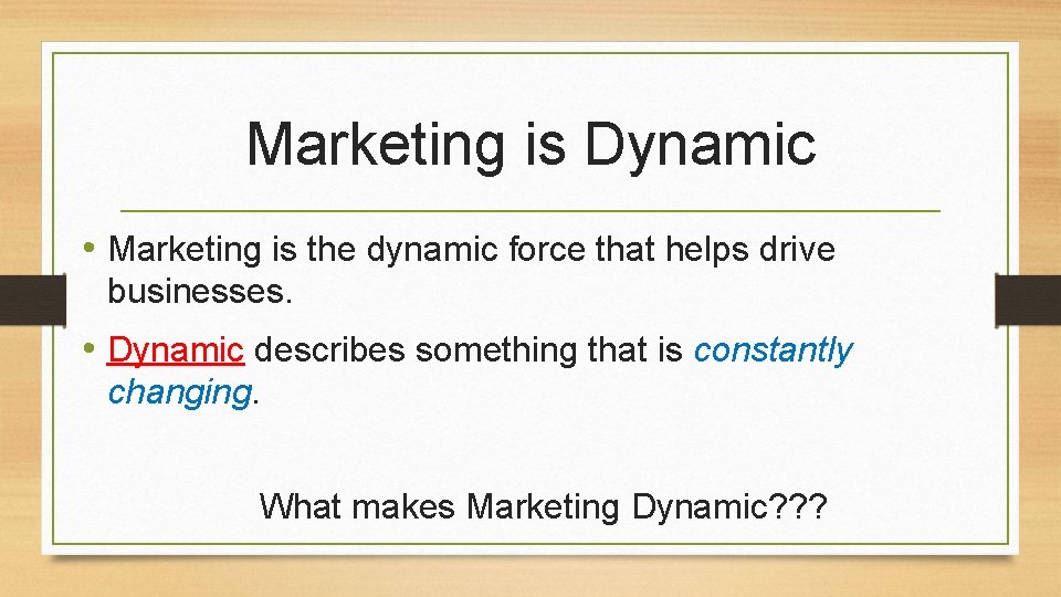 Marketing is Dynamic • Marketing is the dynamic force that helps drive businesses. •