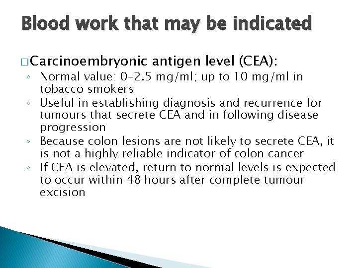 Blood work that may be indicated � Carcinoembryonic antigen level (CEA): ◦ Normal value: