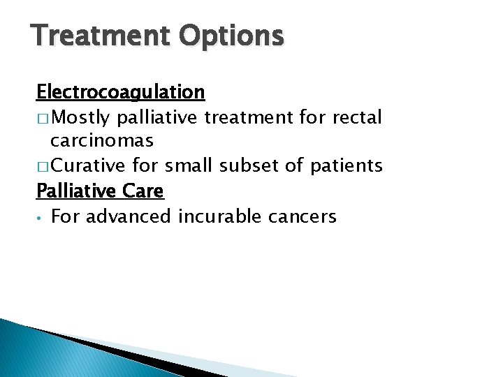 Treatment Options Electrocoagulation � Mostly palliative treatment for rectal carcinomas � Curative for small