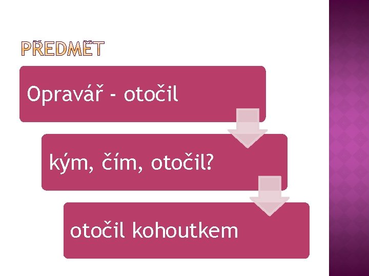 Opravář - otočil kým, čím, otočil? otočil kohoutkem 