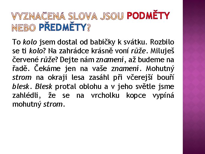 PODMĚTY PŘEDMĚTY To kolo jsem dostal od babičky k svátku. Rozbilo se ti kolo?