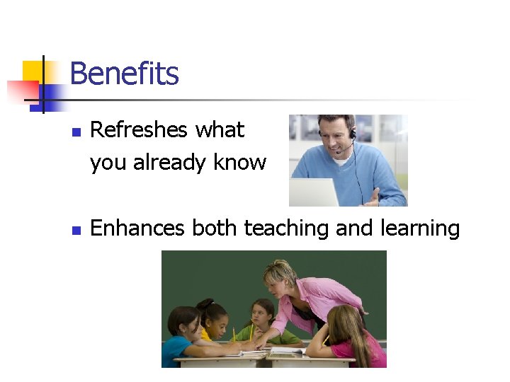 Benefits n n Refreshes what you already know Enhances both teaching and learning 