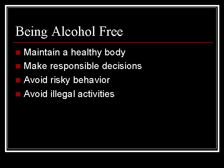 Being Alcohol Free Maintain a healthy body n Make responsible decisions n Avoid risky