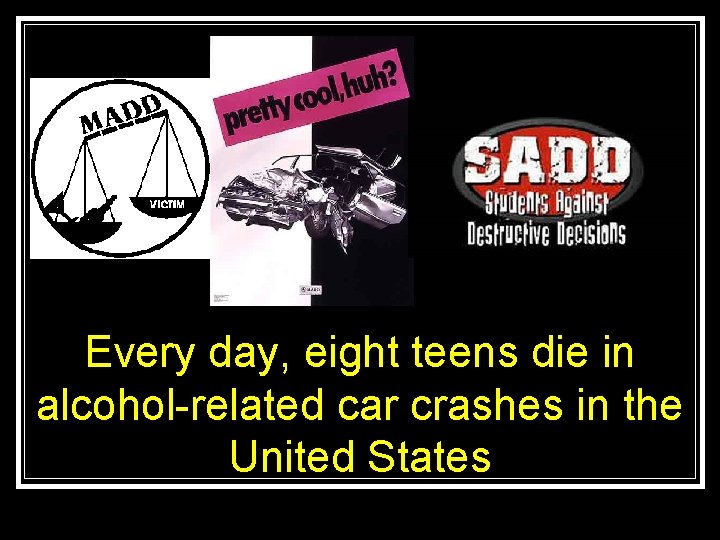 Every day, eight teens die in alcohol-related car crashes in the United States 