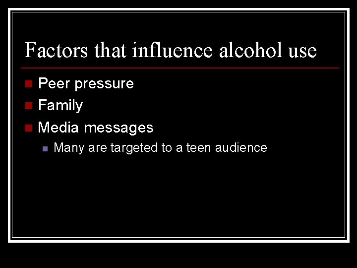 Factors that influence alcohol use Peer pressure n Family n Media messages n n