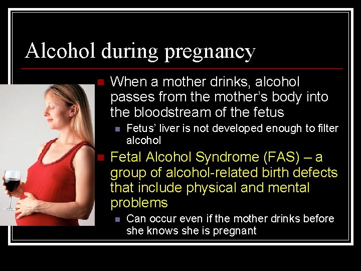 Alcohol during pregnancy n When a mother drinks, alcohol passes from the mother’s body